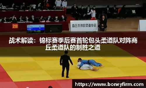 战术解读：锦标赛季后赛首轮包头柔道队对阵商丘柔道队的制胜之道